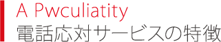 A Pwculiatity 電話応対サービスの特徴