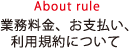 About rule 業務料金、お支払い、利用規約について