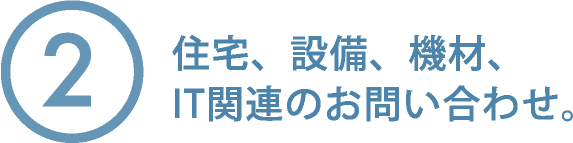 2. 住宅、設備、機材、IR関連のお問い合わせ。