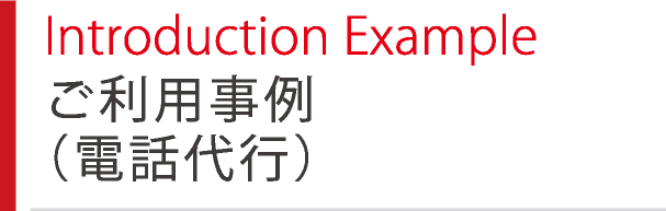 Introduction Example ご利用事例（電話代行）