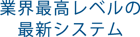 業界最高レベルの最新システム