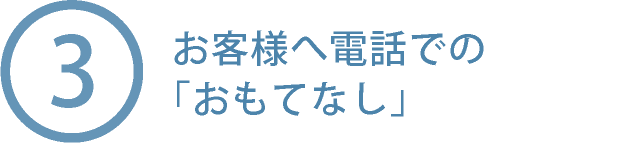 ③お客様へ電話での「おもてなし」