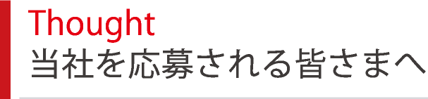 Thought 当社を応募される皆さまへ