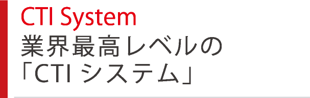 CTI System 業界最高レベルの「CTIシステム」